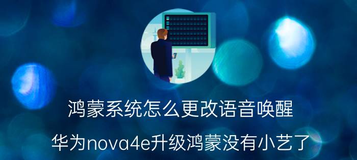 鸿蒙系统怎么更改语音唤醒 华为nova4e升级鸿蒙没有小艺了？